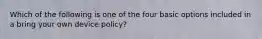 Which of the following is one of the four basic options included in a bring your own device policy?