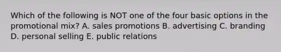 Which of the following is NOT one of the four basic options in the promotional​ mix? A. sales promotions B. advertising C. branding D. personal selling E. public relations