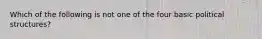 Which of the following is not one of the four basic political structures?