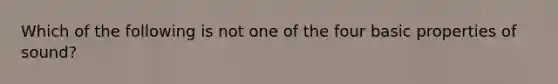 Which of the following is not one of the four basic properties of sound?