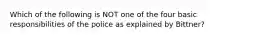 Which of the following is NOT one of the four basic responsibilities of the police as explained by Bittner?​