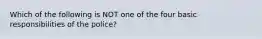 Which of the following is NOT one of the four basic responsibilities of the police?