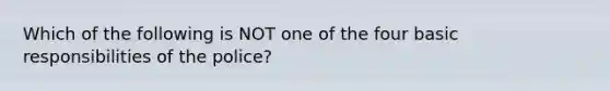 Which of the following is NOT one of the four basic responsibilities of the police?