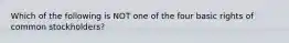 Which of the following is NOT one of the four basic rights of common stockholders?
