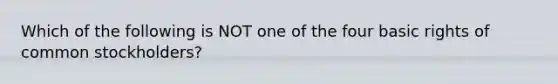 Which of the following is NOT one of the four basic rights of common stockholders?