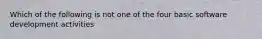 Which of the following is not one of the four basic software development activities