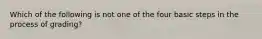 Which of the following is not one of the four basic steps in the process of grading?