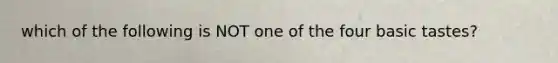 which of the following is NOT one of the four basic tastes?