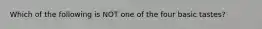 Which of the following is NOT one of the four basic tastes?