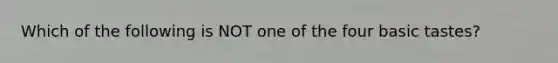 Which of the following is NOT one of the four basic tastes?