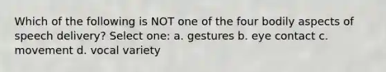 Which of the following is NOT one of the four bodily aspects of speech delivery? Select one: a. gestures b. eye contact c. movement d. vocal variety