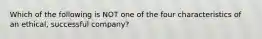 Which of the following is NOT one of the four characteristics of an ethical, successful company?