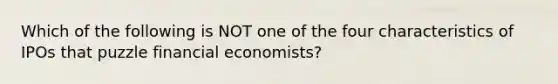 Which of the following is NOT one of the four characteristics of IPOs that puzzle financial economists?