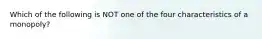 Which of the following is NOT one of the four characteristics of a monopoly?