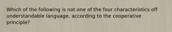 Which of the following is not one of the four characteristics off understandable language, according to the cooperative principle?