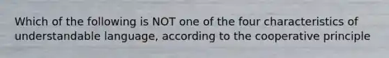 Which of the following is NOT one of the four characteristics of understandable language, according to the cooperative principle