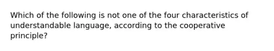 Which of the following is not one of the four characteristics of understandable language, according to the cooperative principle?