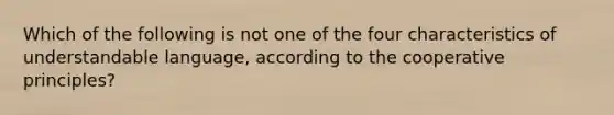 Which of the following is not one of the four characteristics of understandable language, according to the cooperative principles?