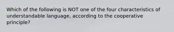 Which of the following is NOT one of the four characteristics of understandable language, according to the cooperative principle?