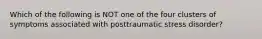 Which of the following is NOT one of the four clusters of symptoms associated with posttraumatic stress disorder?