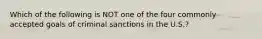 Which of the following is NOT one of the four commonly accepted goals of criminal sanctions in the U.S.?