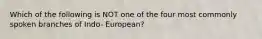 Which of the following is NOT one of the four most commonly spoken branches of Indo- European?