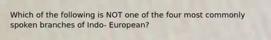 Which of the following is NOT one of the four most commonly spoken branches of Indo- European?