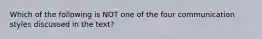 Which of the following is NOT one of the four communication styles discussed in the text?