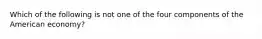 Which of the following is not one of the four components of the American economy?