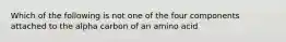 Which of the following is not one of the four components attached to the alpha carbon of an amino acid