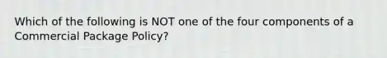 Which of the following is NOT one of the four components of a Commercial Package Policy?