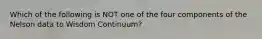 Which of the following is NOT one of the four components of the Nelson data to Wisdom Continuum?