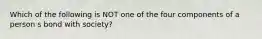 Which of the following is NOT one of the four components of a person s bond with society?