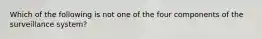 Which of the following is not one of the four components of the surveillance system?