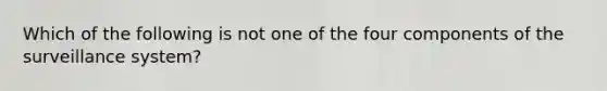 Which of the following is not one of the four components of the surveillance system?