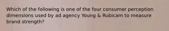 Which of the following is one of the four consumer perception dimensions used by ad agency Young & Rubicam to measure brand strength?