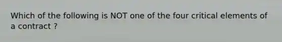 Which of the following is NOT one of the four critical elements of a contract ?