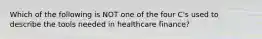 Which of the following is NOT one of the four C's used to describe the tools needed in healthcare finance?