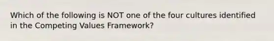 Which of the following is NOT one of the four cultures identified in the Competing Values Framework?