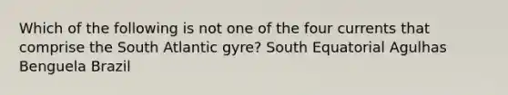 Which of the following is not one of the four currents that comprise the South Atlantic gyre? South Equatorial Agulhas Benguela Brazil