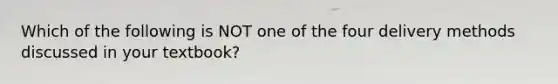 Which of the following is NOT one of the four delivery methods discussed in your textbook?