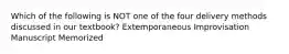 Which of the following is NOT one of the four delivery methods discussed in our textbook? Extemporaneous Improvisation Manuscript Memorized