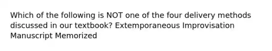 Which of the following is NOT one of the four delivery methods discussed in our textbook? Extemporaneous Improvisation Manuscript Memorized