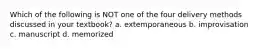 Which of the following is NOT one of the four delivery methods discussed in your textbook? a. extemporaneous b. improvisation c. manuscript d. memorized