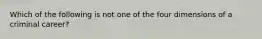 Which of the following is not one of the four dimensions of a criminal career?