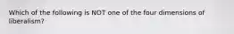 Which of the following is NOT one of the four dimensions of liberalism?