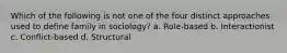 Which of the following is not one of the four distinct approaches used to define family in sociology? a. Role-based b. Interactionist c. Conflict-based d. Structural