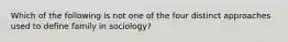 Which of the following is not one of the four distinct approaches used to define family in sociology?