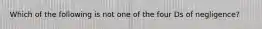 Which of the following is not one of the four Ds of negligence?