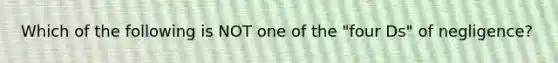 Which of the following is NOT one of the "four Ds" of negligence?